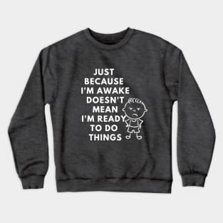 just because i'm awake doesn't mean i'm ready to do things Crewneck Sweatshirt